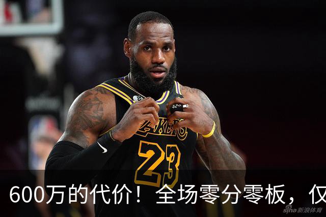 600万的代价！全场零分零板，仅45分钟冷坐替补席，球迷感叹：奢华的负担